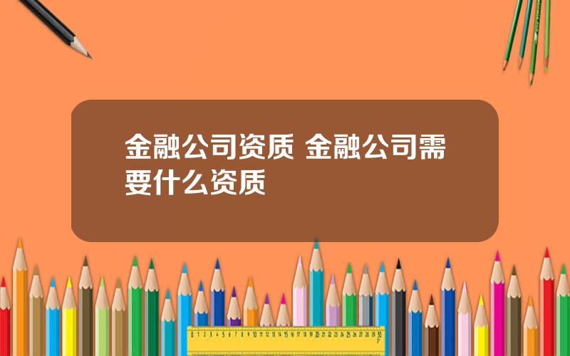 金融公司资质 金融公司需要什么资质